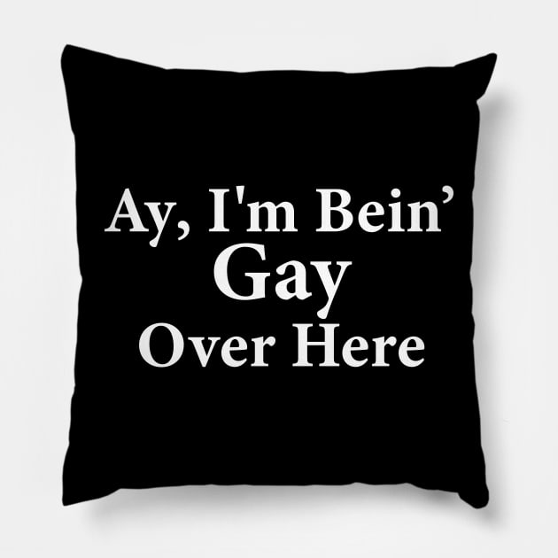 Ay I'm Being Gay Over Here Pillow by anonshirt