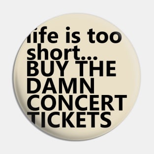 life is too short.. BUY THE DAMN CONCERT TICKETS Pin