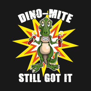 Dino Mite Still Got It Funny Dinosaur T-Shirt
