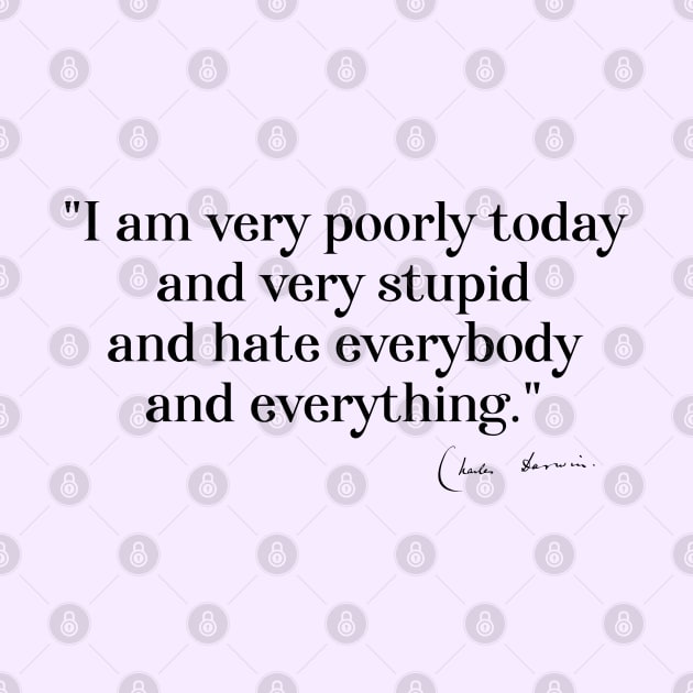 Charles Darwin quote: "I am very poorly today and very stupid and hate everybody and everything" (black serif text) by Ofeefee