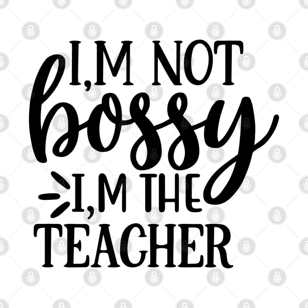 I'm not Bossy, I'm The teacher by ChestifyDesigns