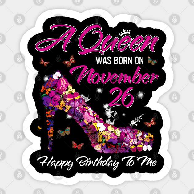 A Queen Was Born On November 26 Happy Birthday To Me A Queen Was Born On November 26 Sticker Teepublic