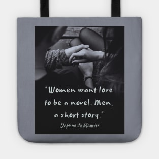 Daphne du Maurier  quote:  “Women want love to be a novel. Men, a short story.” Tote