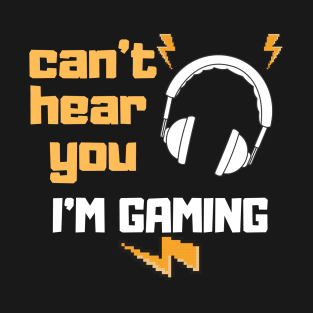 Can't hear you I'm Gaming - Funny Gamer Gift T-Shirt