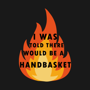 I Was Told There Would Be A Handbasket T-Shirt