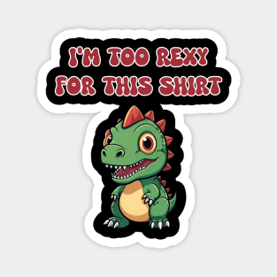 I'm Too Rexy For This Shirt Magnet