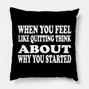 When You Feel Like Quitting Think About Why You Started - Motivational Words Pillow