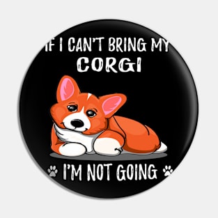 If I Can't Bring My Corgi I'm Not Going (178) Pin