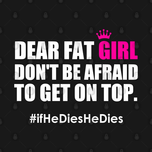 Dear Fat Girl Don't Be Afraid To Get On Top If He Dies He Dies by Atelier Djeka