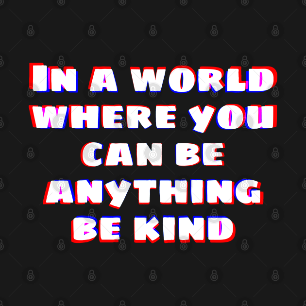 In a world where you can be anything be kind by mobilunik