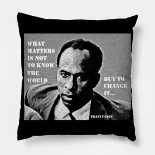 Franz Fanon quote: What matters is not to know the world but to change it. Pillow