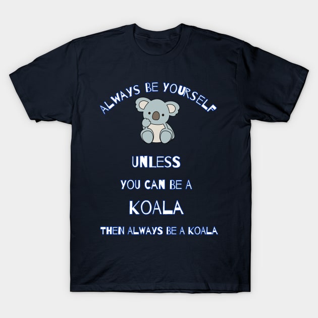 Always Be Yourself Unless You Can Be A Koala Gift T-Shirt Always Be Yourself Unless You Can Be A Koala Gift T-Shirt