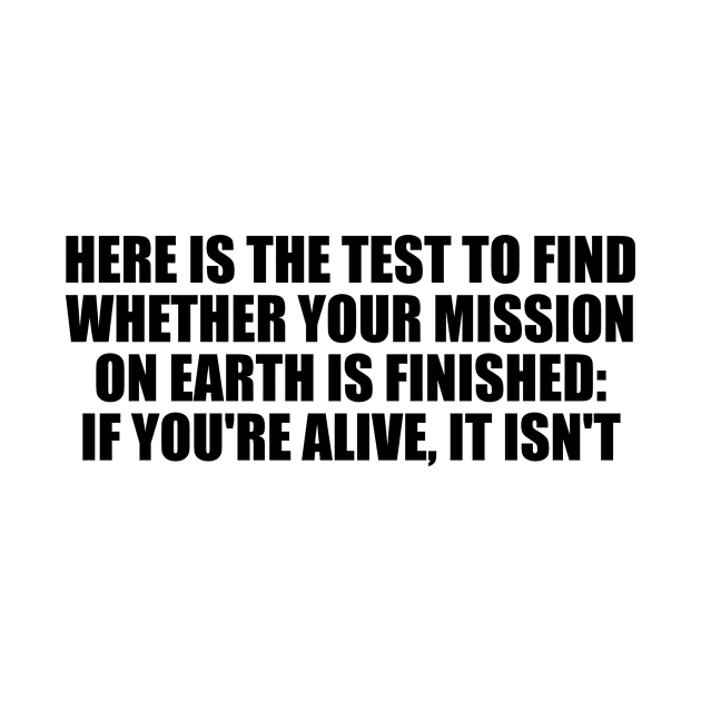 Here is the test to find whether your mission on Earth is finished. if you're alive, it isn't by Geometric Designs