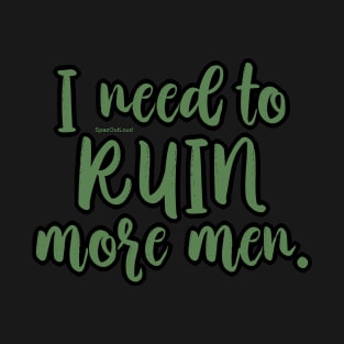 I need to RUIN more men. T-Shirt