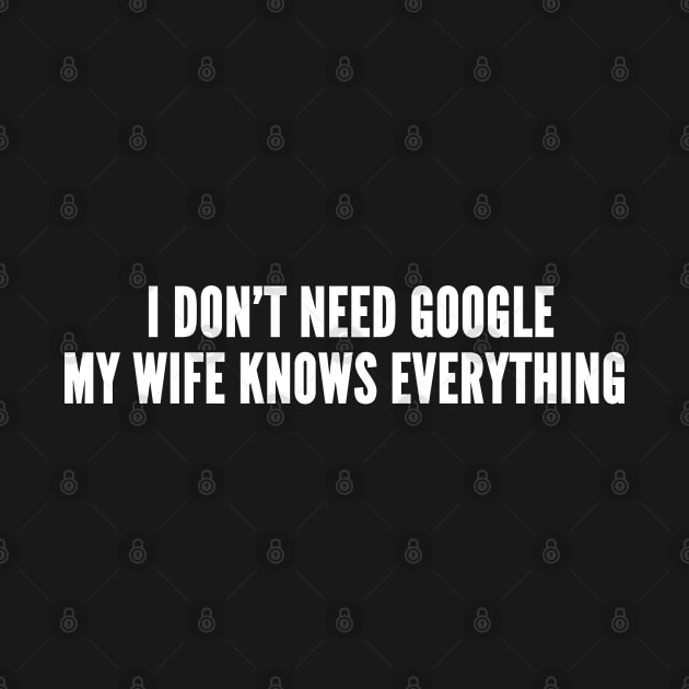 I Don't Need Google My Wife Knows Everything - Funny Slogan Statement Joke Humor by sillyslogans