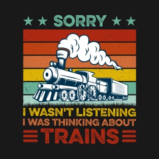 Funny Train Sorry I Wasn't Listening I Was Thinking About Trains T-Shirt