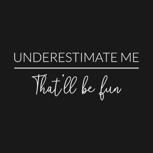 Underestimate Me That'll Be Fun I T-Shirt