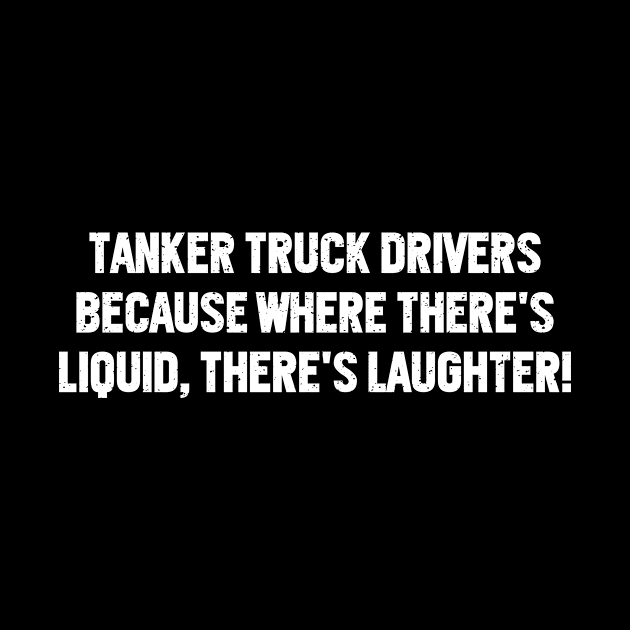 Tanker Truck Drivers Because Where There's Liquid, There's Laughter! by trendynoize