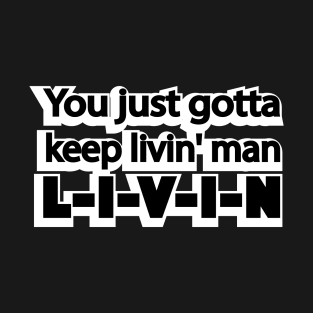 You just gotta keep livin' man T-Shirt