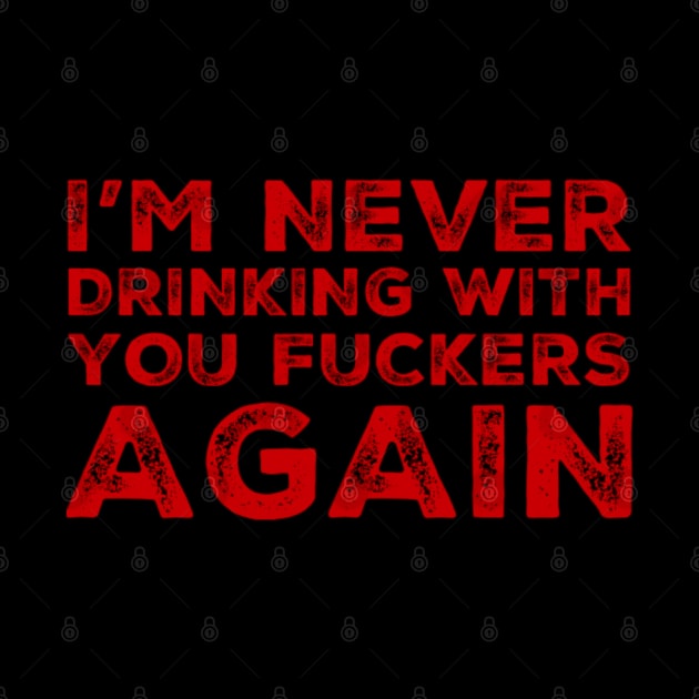 I'm never drinking with you fuckers again. A great design for those who's friends lead them astray and are a bad influence. by That Cheeky Tee