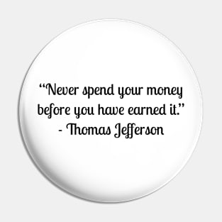 “Never spend your money before you have earned it.” - Thomas Jefferson Pin