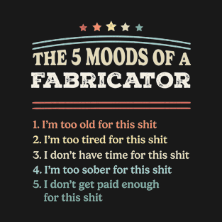 The 5 Moods of an Fabricator Funny Fabricator Gifts T-Shirt