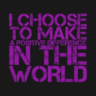 I choose to make a positive difference in the World T-Shirt