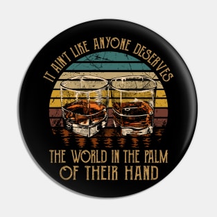 It Ain't Like Anyone Deserves The World In The Palm Of Their Hand Glasses Whiskey Pin