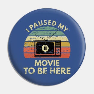 I Paused my Movie to be here-Funny for Movie Lover Pin