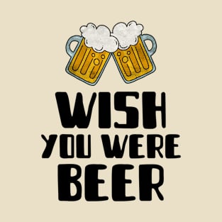 Wish You Were Beer Alcohol Lover T-Shirt
