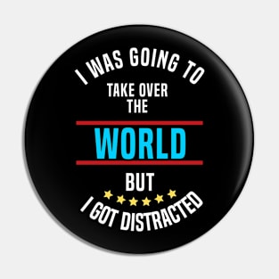 I Was Going To Take Over The World But I Got Distracted Pin