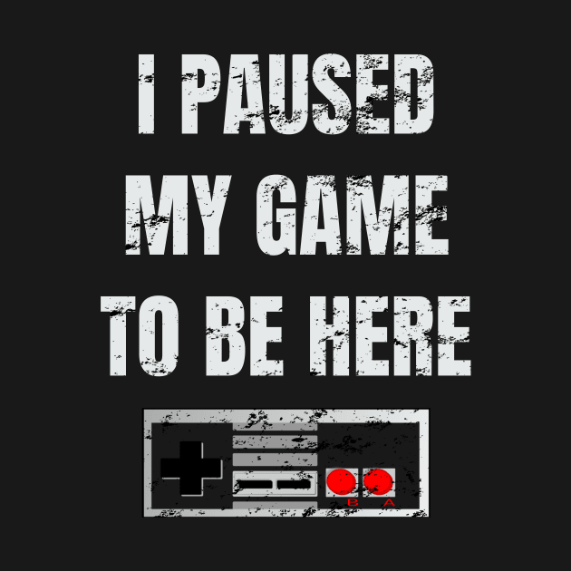 i paused my game to be here t shirt by yellowpinko