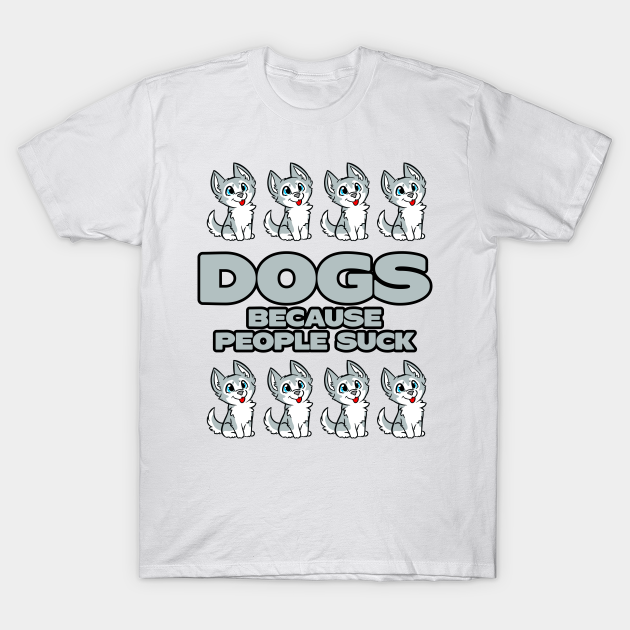 Dogs Because People Suck - Dogs - T-Shirt