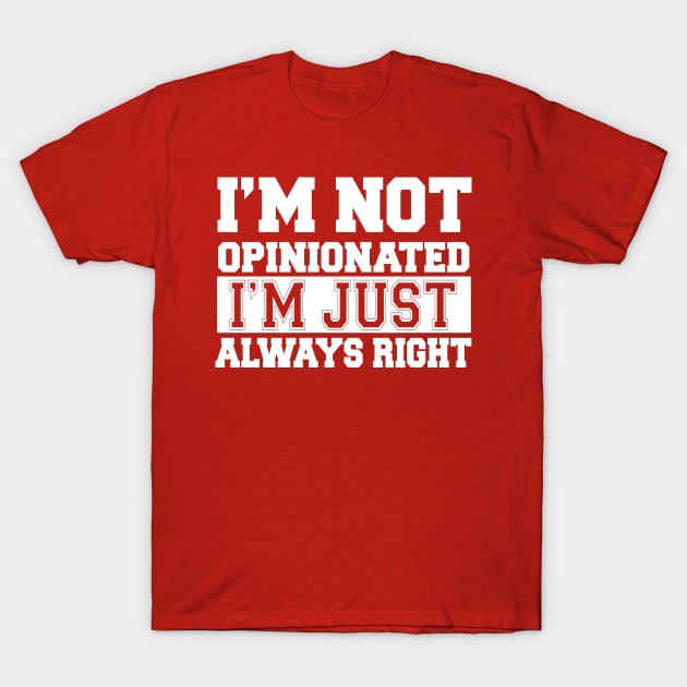 Funny I'm Not Opinionated I'm Just Always Right Saying Gift T-Shirt Funny I'm Not Opinionated I'm Just Always Right Saying Gift T-Shirt
