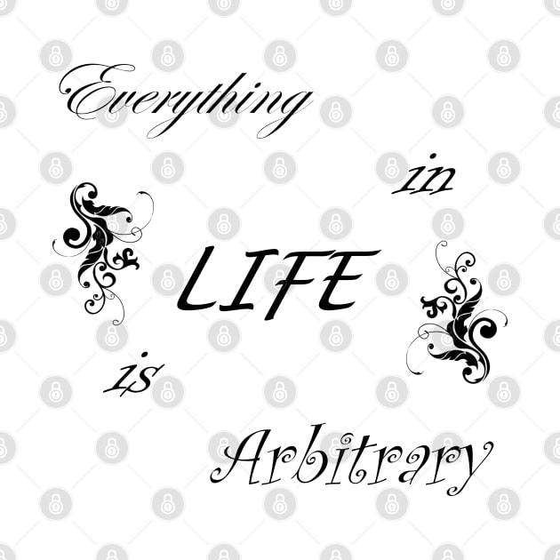 Everything in LIFE is Arbitrary by quingemscreations