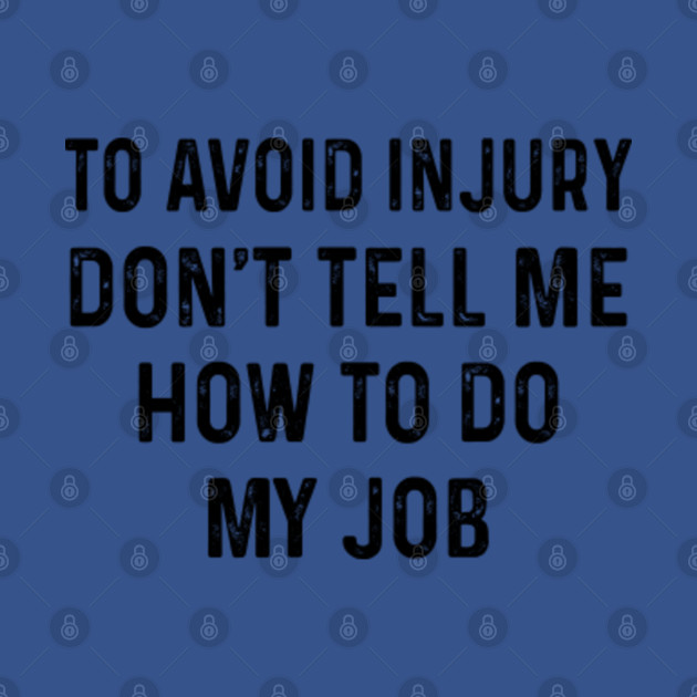 Disover To Avoid Injury Don't Tell Me How To Do My Job - To Avoid Injury - T-Shirt