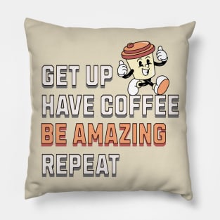 GET UP, HAVE COFFEE, BE AMAZING, REPEAT Pillow