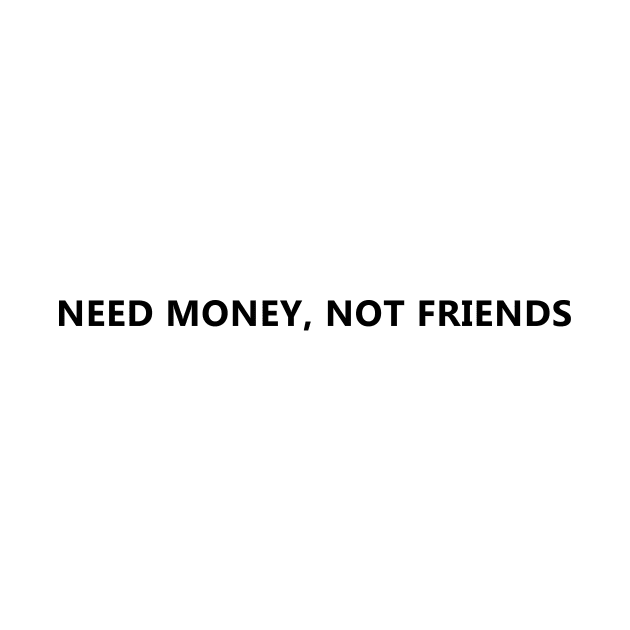 Need Money, not friends by Ramy Art