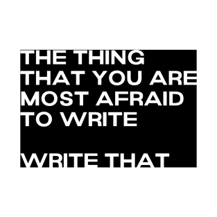 The thing that you are most afraid to write, write that. T-Shirt