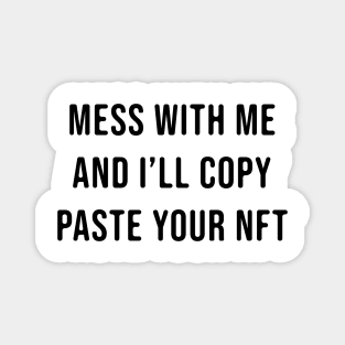 Mess with me and i will copy paste your NFT Magnet
