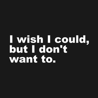 I wish I could, but I don't want to. T-Shirt