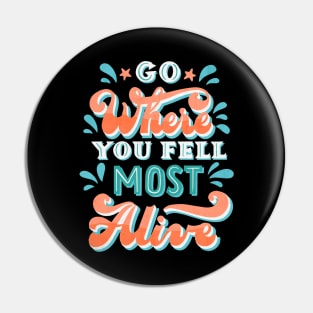 Go Where You Feel Most Alive Pin