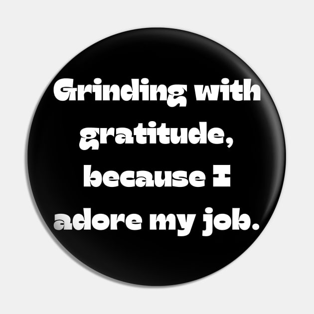 I love my job funny quote: Grinding with gratitude, because I adore my job. Pin by Project Charlie