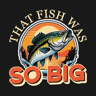 Bass Fishing That Fish Was So Big Largemouth Bass T-Shirt