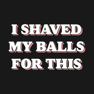 I SHAVED MY BALLS FOR THIS Tee by Bear & Seal T-Shirt