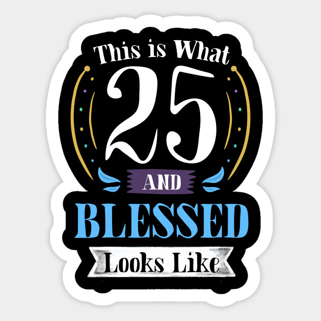 25 And Blessed T Shirt 25th Birthday Gift For Men Women 25 Years Old Blessed By God Birthday Gi Sticker Teepublic