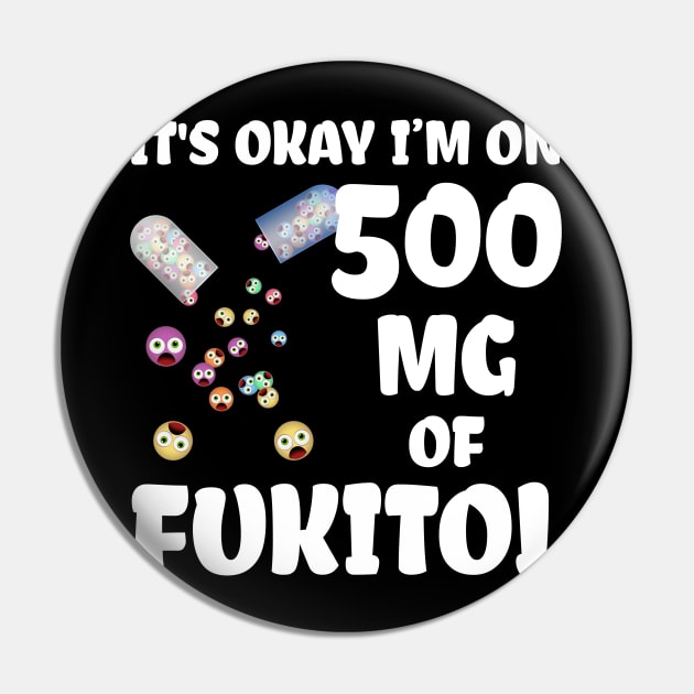 It's Okay I'm On 500mg Of Fukitol Pin by SimonL