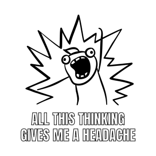 All this thinking gives me a headache. funny gift T-Shirt