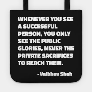 Whenever You See A Successful Person, You Only See The Public Glories, Never The Private Sacrifices To Reach Them - Vaibhav Shah quote Tote