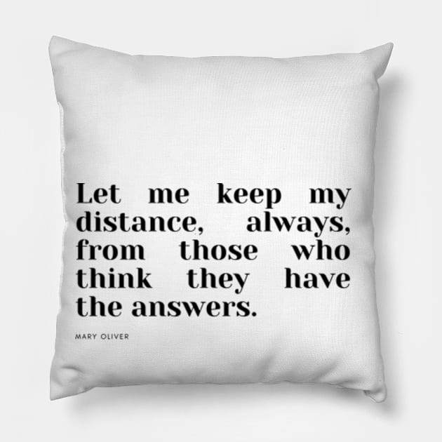 Let me keep my distance, always, from those who think they have the answers. Pillow by cloudviewv2